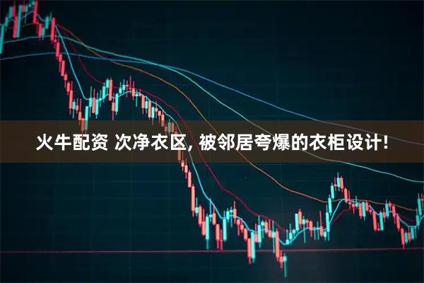 火牛配资 次净衣区, 被邻居夸爆的衣柜设计!