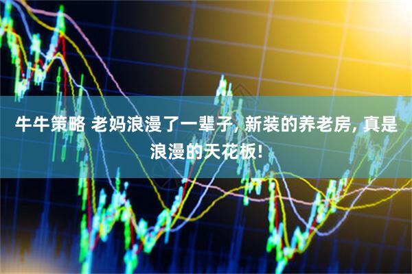 牛牛策略 老妈浪漫了一辈子, 新装的养老房, 真是浪漫的天花板!