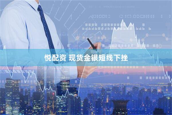 悦配资 现货金银短线下挫