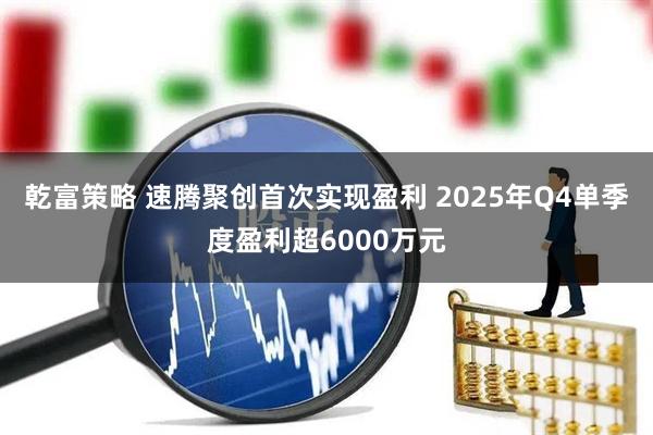 乾富策略 速腾聚创首次实现盈利 2025年Q4单季度盈利超6000万元