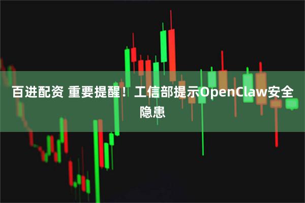 百进配资 重要提醒！工信部提示OpenClaw安全隐患