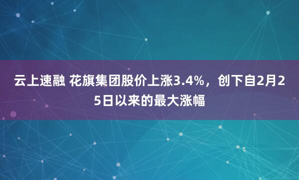 云上速融 花旗集团股价上涨3.4%，创下自2月25日以来的最大涨幅