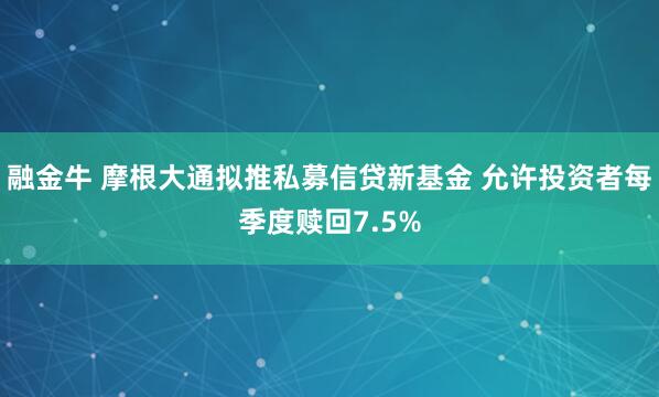 融金牛 摩根大通拟推私募信贷新基金 允许投资者每季度赎回7.5%