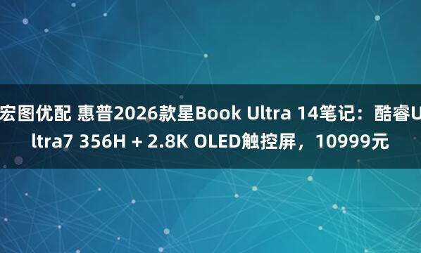 宏图优配 惠普2026款星Book Ultra 14笔记：酷睿Ultra7 356H + 2.8K OLED触控屏，10999元