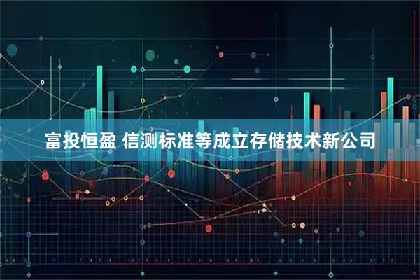 富投恒盈 信测标准等成立存储技术新公司