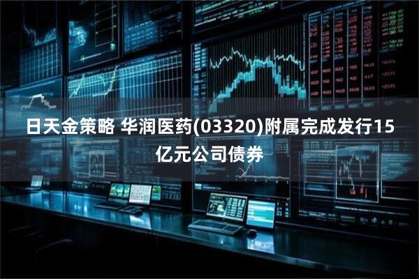 日天金策略 华润医药(03320)附属完成发行15亿元公司债券