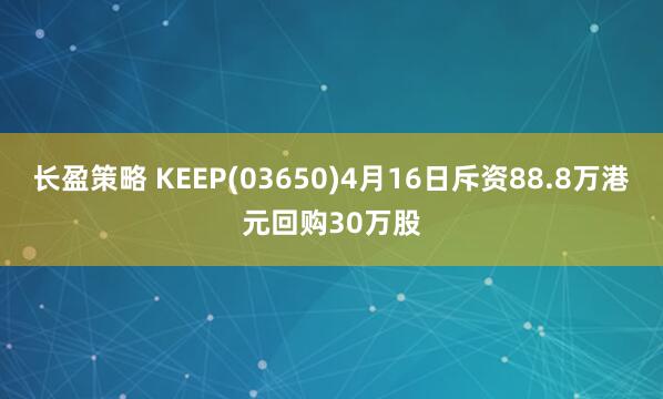 长盈策略 KEEP(03650)4月16日斥资88.8万港元回购30万股