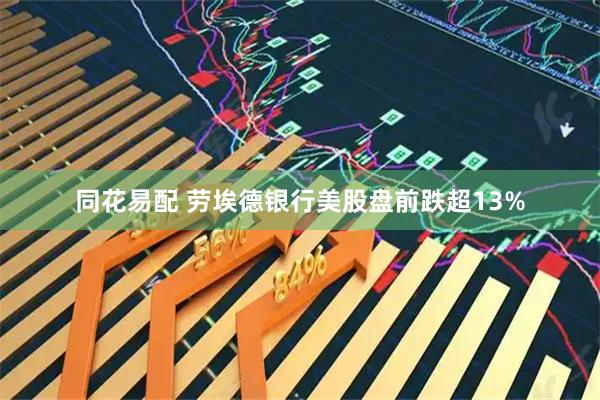 同花易配 劳埃德银行美股盘前跌超13%