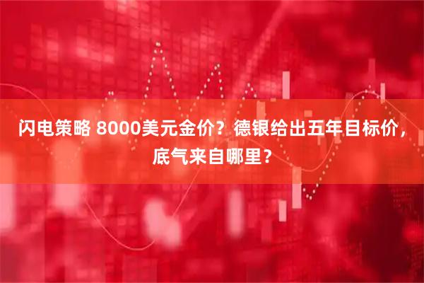 闪电策略 8000美元金价？德银给出五年目标价，底气来自哪里？