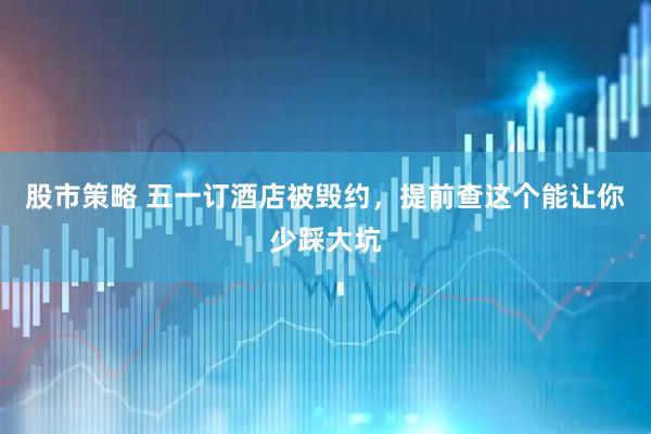 股市策略 五一订酒店被毁约，提前查这个能让你少踩大坑