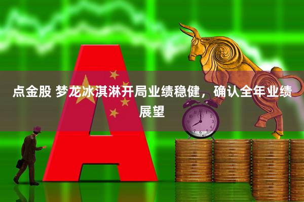 点金股 梦龙冰淇淋开局业绩稳健，确认全年业绩展望