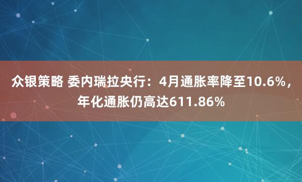 众银策略 委内瑞拉央行：4月通胀率降至10.6%，年化通胀仍高达611.86%