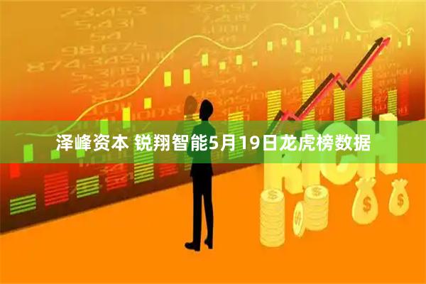 泽峰资本 锐翔智能5月19日龙虎榜数据