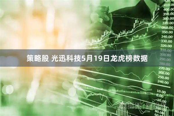 策略股 光迅科技5月19日龙虎榜数据