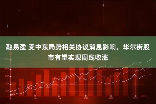 融易盈 受中东局势相关协议消息影响，华尔街股市有望实现周线收涨