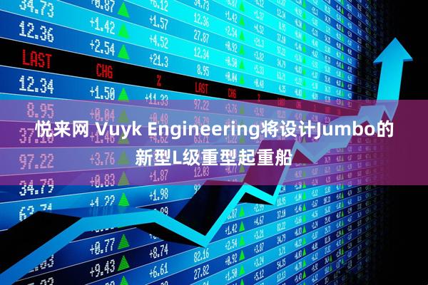 悦来网 Vuyk Engineering将设计Jumbo的新型L级重型起重船