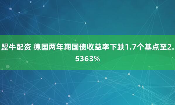 盟牛配资 德国两年期国债收益率下跌1.7个基点至2.5363%