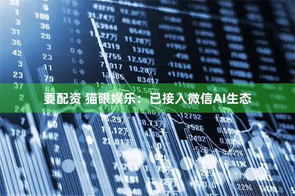 要配资 猫眼娱乐：已接入微信AI生态