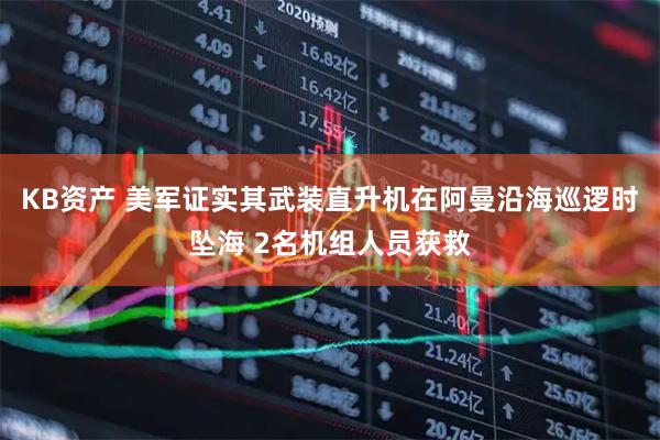 KB资产 美军证实其武装直升机在阿曼沿海巡逻时坠海 2名机组人员获救