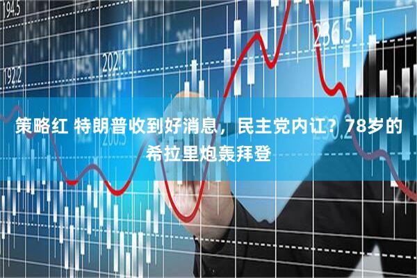 策略红 特朗普收到好消息，民主党内讧？78岁的希拉里炮轰拜登