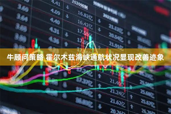 牛顾问策略 霍尔木兹海峡通航状况显现改善迹象