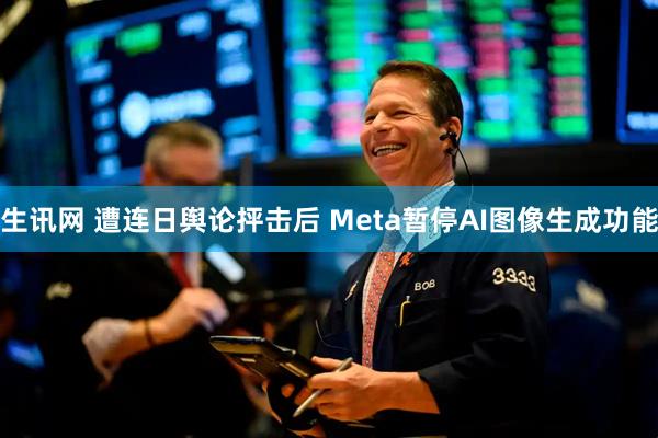 生讯网 遭连日舆论抨击后 Meta暂停AI图像生成功能