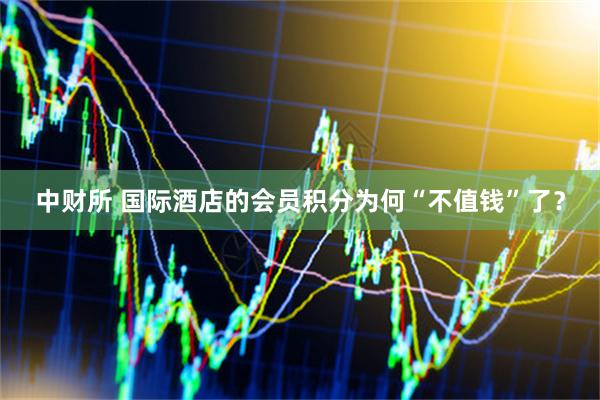 中财所 国际酒店的会员积分为何“不值钱”了？