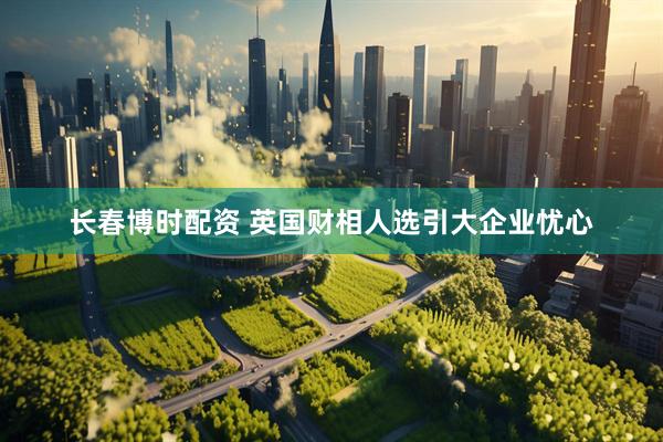 长春博时配资 英国财相人选引大企业忧心