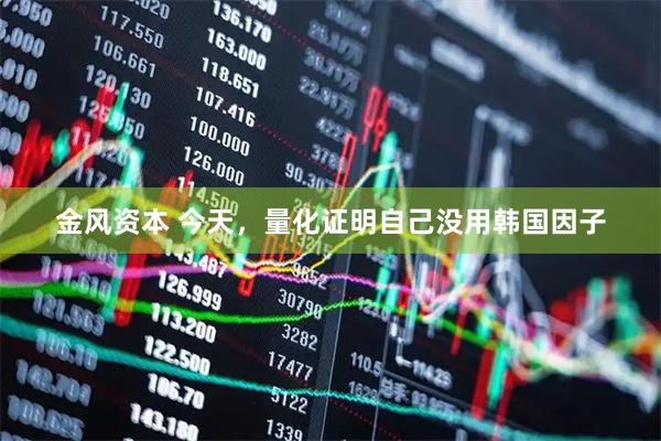 金风资本 今天，量化证明自己没用韩国因子