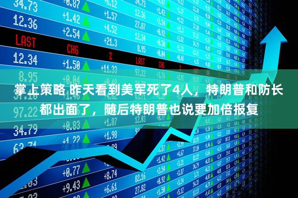 掌上策略 昨天看到美军死了4人，特朗普和防长都出面了，随后特朗普也说要加倍报复