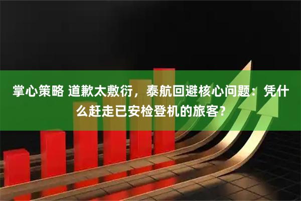 掌心策略 道歉太敷衍，泰航回避核心问题：凭什么赶走已安检登机的旅客？